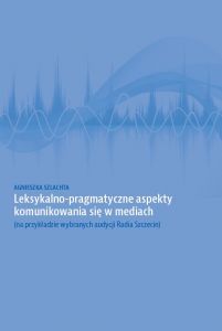 Leksykalno-pragmatyczne aspekty komunikowania się w mediach(na przykł. wybr. audycji Radia Szczecin)