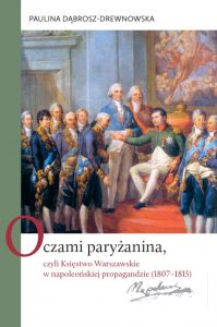Oczami paryżanina, czyli Księstwo Warszawskie w napoleońskiej propagandzie (1807–1815)