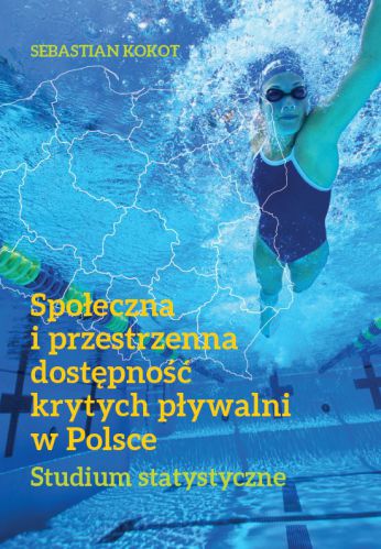 Społeczna i przestrzenna dostępność krytych pływalni w Polsce. Studium statystyczne